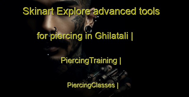 Skinart Explore advanced tools for piercing in Ghilatali | PiercingTraining | PiercingClasses | SkinartTraining-Bangladesh